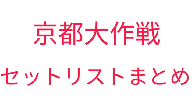 京都大作戦 セットリストまとめ